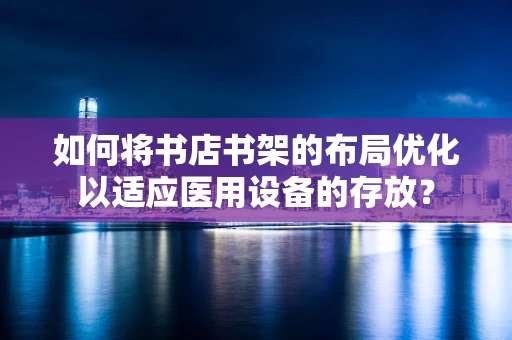 如何将书店书架的布局优化以适应医用设备的存放？