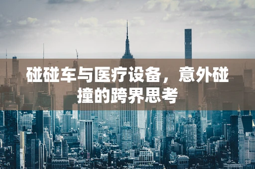碰碰车与医疗设备，意外碰撞的跨界思考