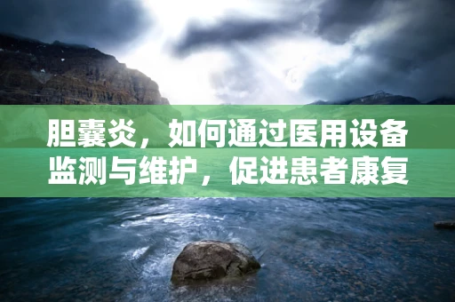 胆囊炎，如何通过医用设备监测与维护，促进患者康复？