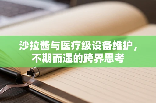 沙拉酱与医疗级设备维护，不期而遇的跨界思考