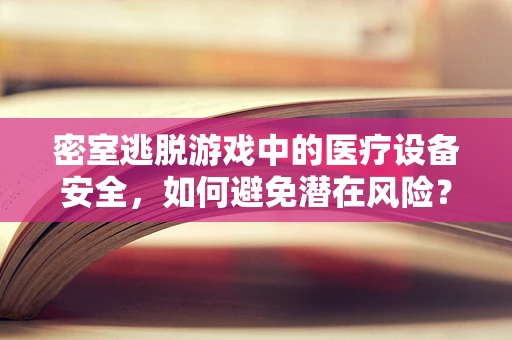 密室逃脱游戏中的医疗设备安全，如何避免潜在风险？