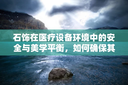 石饰在医疗设备环境中的安全与美学平衡，如何确保其既美观又安全？