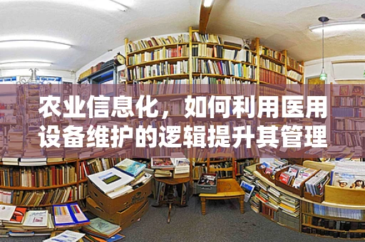 农业信息化，如何利用医用设备维护的逻辑提升其管理效率？