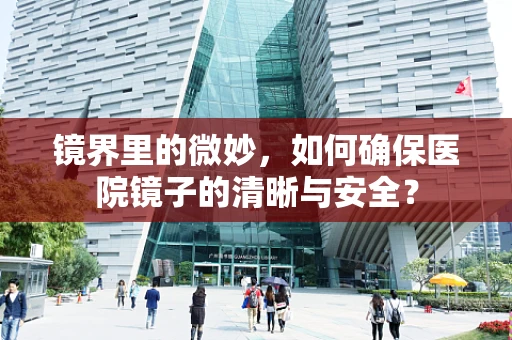 镜界里的微妙，如何确保医院镜子的清晰与安全？