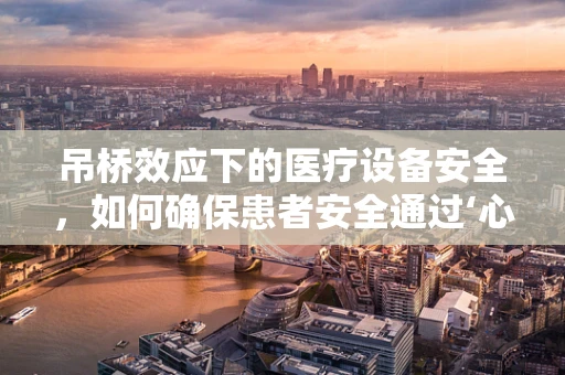 吊桥效应下的医疗设备安全，如何确保患者安全通过‘心理吊桥’？