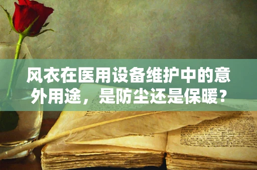 风衣在医用设备维护中的意外用途，是防尘还是保暖？