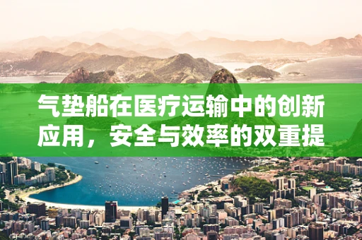 气垫船在医疗运输中的创新应用，安全与效率的双重提升？