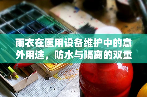 雨衣在医用设备维护中的意外用途，防水与隔离的双重保障