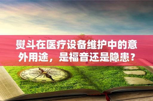 熨斗在医疗设备维护中的意外用途，是福音还是隐患？