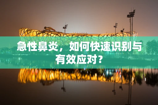 急性鼻炎，如何快速识别与有效应对？