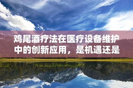鸡尾酒疗法在医疗设备维护中的创新应用，是机遇还是挑战？