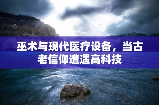 巫术与现代医疗设备，当古老信仰遭遇高科技