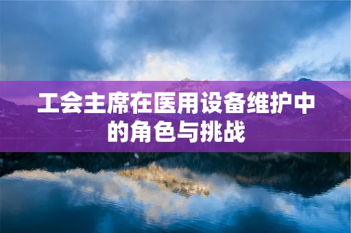 工会主席在医用设备维护中的角色与挑战