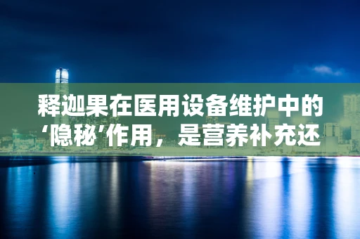 释迦果在医用设备维护中的‘隐秘’作用，是营养补充还是另有他用？