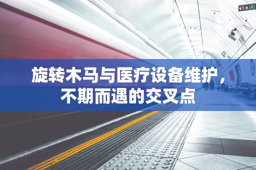 旋转木马与医疗设备维护，不期而遇的交叉点
