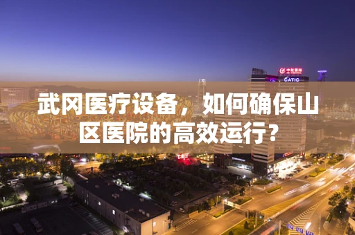武冈医疗设备，如何确保山区医院的高效运行？