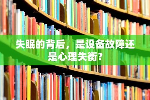 失眠的背后，是设备故障还是心理失衡？
