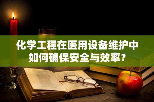 化学工程在医用设备维护中如何确保安全与效率？