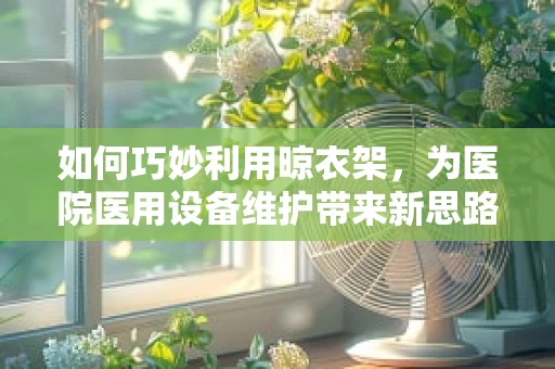 如何巧妙利用晾衣架，为医院医用设备维护带来新思路？