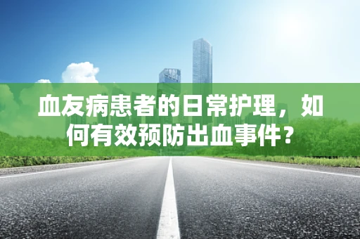 血友病患者的日常护理，如何有效预防出血事件？