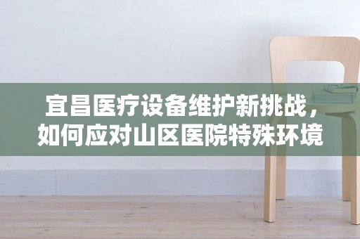 宜昌医疗设备维护新挑战，如何应对山区医院特殊环境下的维护难题？