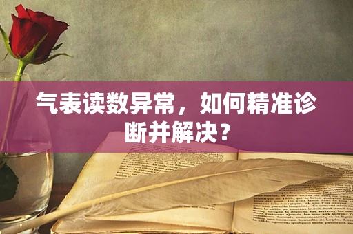 气表读数异常，如何精准诊断并解决？
