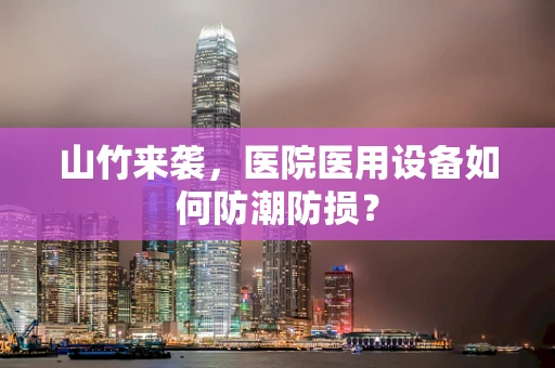 山竹来袭，医院医用设备如何防潮防损？