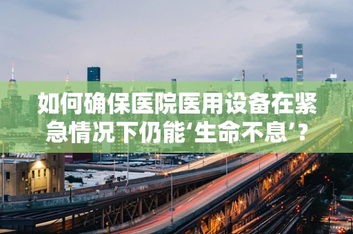 如何确保医院医用设备在紧急情况下仍能‘生命不息’？