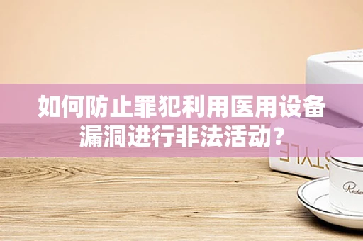 如何防止罪犯利用医用设备漏洞进行非法活动？