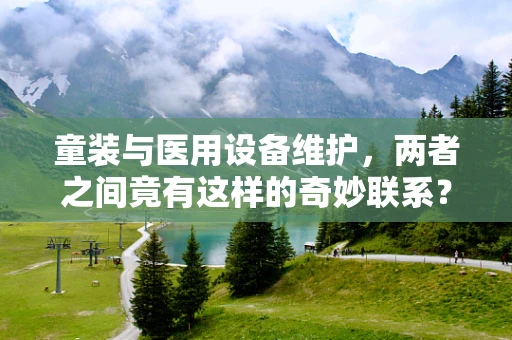童装与医用设备维护，两者之间竟有这样的奇妙联系？