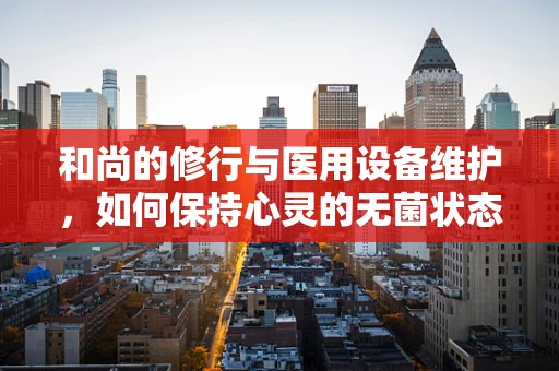 和尚的修行与医用设备维护，如何保持心灵的无菌状态？