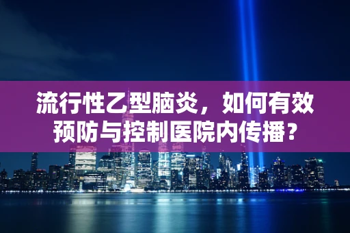 流行性乙型脑炎，如何有效预防与控制医院内传播？