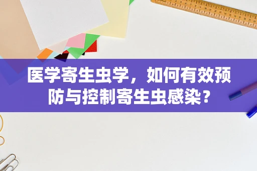 医学寄生虫学，如何有效预防与控制寄生虫感染？