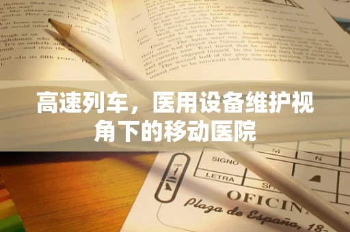 高速列车，医用设备维护视角下的移动医院