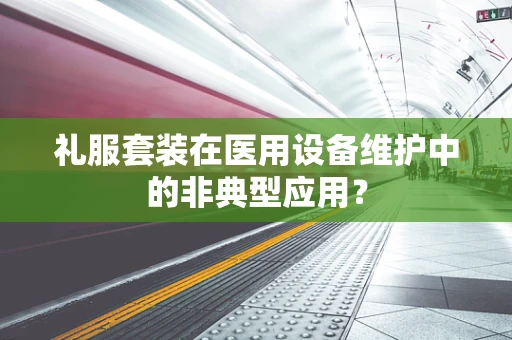 礼服套装在医用设备维护中的非典型应用？