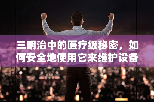 三明治中的医疗级秘密，如何安全地使用它来维护设备？