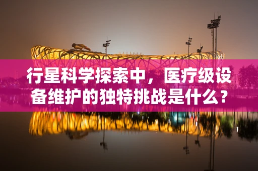 行星科学探索中，医疗级设备维护的独特挑战是什么？