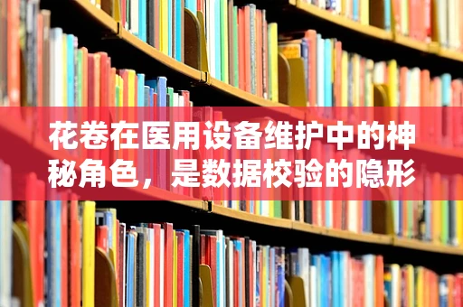 花卷在医用设备维护中的神秘角色，是数据校验的隐形帮手吗？