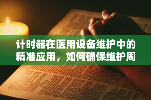 计时器在医用设备维护中的精准应用，如何确保维护周期的精确执行？