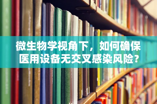 微生物学视角下，如何确保医用设备无交叉感染风险？