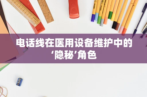 电话线在医用设备维护中的‘隐秘’角色