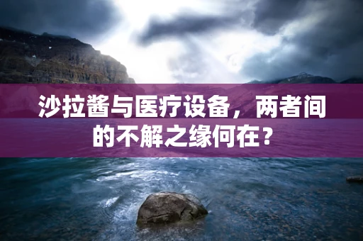 沙拉酱与医疗设备，两者间的不解之缘何在？