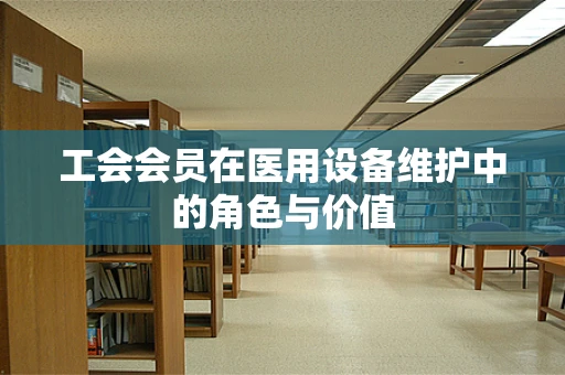 工会会员在医用设备维护中的角色与价值