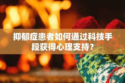 抑郁症患者如何通过科技手段获得心理支持？