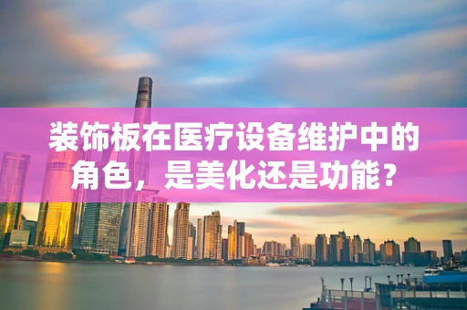 装饰板在医疗设备维护中的角色，是美化还是功能？