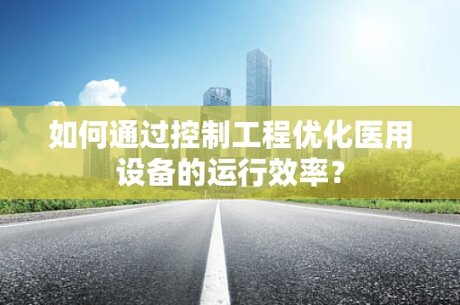 如何通过控制工程优化医用设备的运行效率？