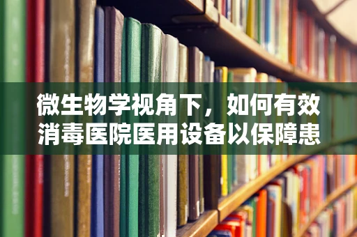 微生物学视角下，如何有效消毒医院医用设备以保障患者安全？