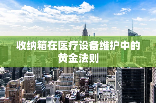 收纳箱在医疗设备维护中的黄金法则