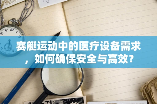 赛艇运动中的医疗设备需求，如何确保安全与高效？