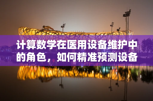 计算数学在医用设备维护中的角色，如何精准预测设备故障？